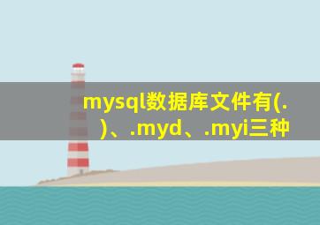 mysql数据库文件有(. )、.myd、.myi三种